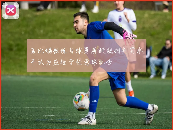 莱比锡教练与球员质疑裁判判罚水平认为应给予任意球机会