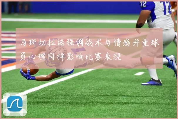 马斯切拉诺强调战术与情感并重球员心理同样影响比赛表现